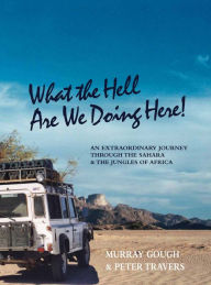 Title: What the Hell Are We Doing Here! [Across the Sahara to West and Central Africa by Land Rover], Author: Murray Gough