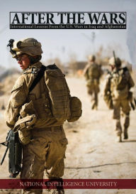 Title: After the Wars: International Lessons From the U.S. Wars in Iraq and Afghanistan, Author: National Intelligence University