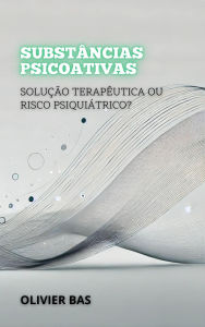 Title: Substâncias Psicoativas: Solução Terapêutica ou Risco Psiquiátrico? (Entre a Vida e a Morte: Os Debates Mais Polêmicos da Medicina), Author: Olivier Bas