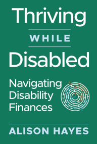 Title: Thriving While Disabled: Navigating Disability Finances, Author: Alison Hayes