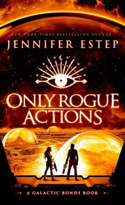 Title: Only Rogue Actions: A Galactic Bonds book, Author: Jennifer Estep