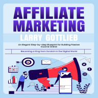 Affiliate Marketing: Becoming a King from Scratch in the Digital World (an Elegant Step-by-step Blueprint for Building Passive Income Online)