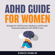 ADHD Guide for Women: Strategies for Self-Discovery, Resilience, and Triumph - Empowering Women with ADHD to Soar