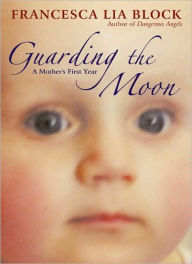 Title: Guarding the Moon: A Mother's First Year, Author: Francesca Lia Block
