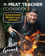 Title: The Meat Teacher Cookbook: The Ultimate Backyard BBQ Guide for an A+ in Pitmastery, Author: Matt Groark