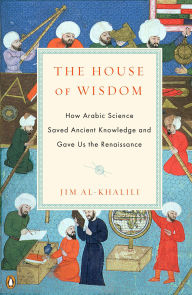 Title: The House of Wisdom: How Arabic Science Saved Ancient Knowledge and Gave Us the Renaissance, Author: Jim Al-Khalili
