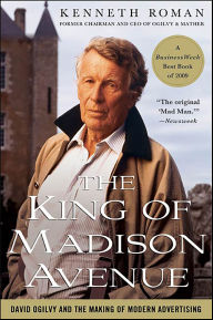 Title: The King of Madison Avenue: David Ogilvy and the Making of Modern Advertising, Author: Kenneth Roman