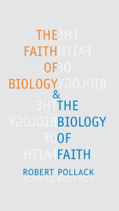 Title: The Faith of Biology and the Biology of Faith: Order, Meaning, and Free Will in Modern Medical Science, Author: Robert Pollack