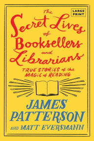 Title: The Secret Lives of Booksellers and Librarians: True Stories of the Magic of Reading, Author: James Patterson