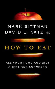 Title: How To Eat: All Your Food and Diet Questions Answered: A Food Science Nutrition Weight Loss Book, Author: Mark Bittman