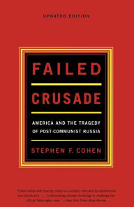 Title: Failed Crusade: America and the Tragedy of Post-Communist Russia, Author: Stephen F. Cohen Ph.D.