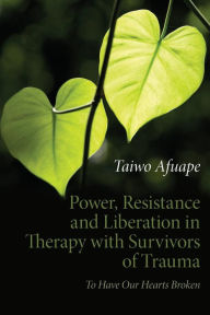 Title: Power, Resistance and Liberation in Therapy with Survivors of Trauma: To Have Our Hearts Broken / Edition 1, Author: Taiwo Afuape