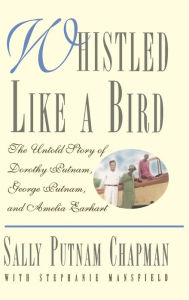Title: Whistled Like a Bird: The Untold Story of Dorothy Putnam, George Putnam, and Amelia Earhart, Author: Sally Putnam Chapman