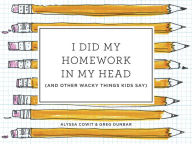 Title: I Did My Homework in My Head: (And Other Wacky Things Kids Say), Author: Alyssa Cowit