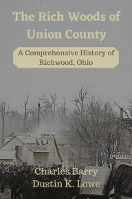 Title: The Rich Woods of Union County: A Comprehensive History of Richwood, Ohio, Author: Dustin Lowe