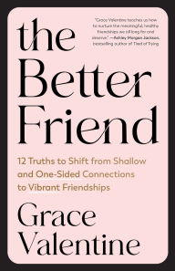 Title: The Better Friend: 12 Truths to Shift from Shallow and One-Sided Connections to Vibrant Friendships, Author: Grace Valentine