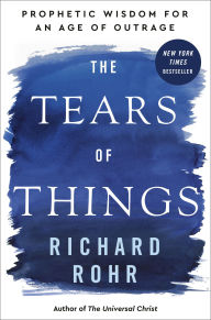 Title: The Tears of Things: Prophetic Wisdom for an Age of Outrage, Author: Richard Rohr