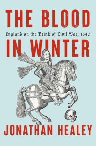 Title: The Blood in Winter: England on the Brink of Civil War, 1642, Author: Jonathan Healey