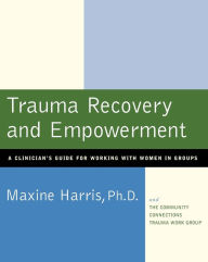 Title: Trauma Recovery and Empowerment: A Clinician's Guide for Working with Women in Groups, Author: Maxine Harris