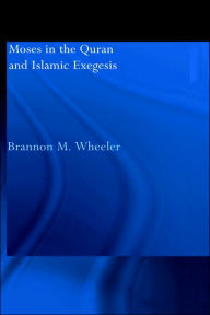 Title: Moses in the Qur'an and Islamic Exegesis / Edition 1, Author: Brannon M. Wheeler