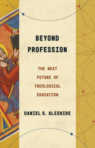 Title: Beyond Profession: The Next Future of Theological Education, Author: Daniel O. Aleshire