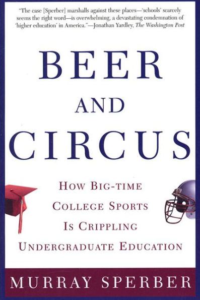 Beer and Circus: How Big-Time College Sports Has Crippled Undergraduate Education