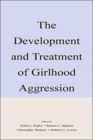 Title: The Development and Treatment of Girlhood Aggression / Edition 1, Author: Debra J. Pepler