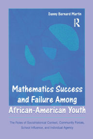 Title: Mathematics Success and Failure Among African-American Youth: The Roles of Sociohistorical Context, Community Forces, School Influence, and Individual Agency / Edition 1, Author: Danny Bernard Martin