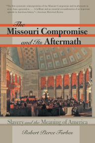 Title: The Missouri Compromise and Its Aftermath: Slavery and the Meaning of America / Edition 1, Author: Robert Pierce Forbes