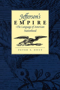 Title: Jefferson's Empire: The Language of American Nationhood / Edition 1, Author: Peter S. Onuf