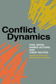 Title: Conflict Dynamics: Civil Wars, Armed Actors, and Their Tactics, Author: Alethia H. Cook