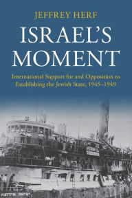 Title: Israel's Moment: International Support for and Opposition to Establishing the Jewish State, 1945-1949, Author: Jeffrey Herf
