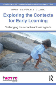 Title: Exploring the Contexts for Early Learning: Challenging the school readiness agenda / Edition 1, Author: Rory McDowall Clark