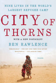 Title: City of Thorns: Nine Lives in the World's Largest Refugee Camp, Author: Ben Rawlence