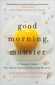 Title: Good Morning, Monster: A Therapist Shares Five Heroic Stories of Emotional Recovery, Author: Catherine Gildiner