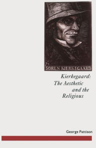 Title: Kierkegaard: The Aesthetic and the Religious: From the Magic Theatre to the Crucifixion of the Image, Author: George Pattison
