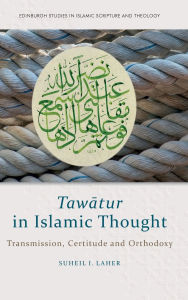 Title: Tawatur in Islamic Thought: Transmission, Certitude and Orthodoxy, Author: Suheil I. Laher