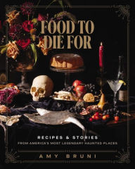 Title: Food to Die For: Recipes and Stories from America's Most Legendary Haunted Places (A Spooky Paranormal Cookbook with Delightfully Creepy Meals, Eerie Destinations, and Spine-Tingling Ghost Tales), Author: Amy Bruni