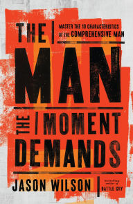 Title: The Man the Moment Demands: Master the 10 Characteristics of the Comprehensive Man, Author: Jason Wilson