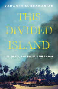 Title: This Divided Island: Life, Death, and the Sri Lankan War, Author: Samanth Subramanian