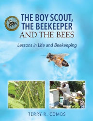 Title: The Boy Scout, The Beekeeper and The Bees: Lessons in Life and Beekeeping, Author: Terry R Combs
