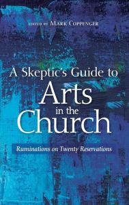 Title: A Skeptic's Guide to Arts in the Church, Author: Mark Coppenger