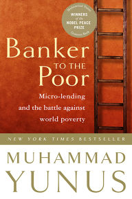 Title: Banker To The Poor: Micro-Lending and the Battle Against World Poverty, Author: Muhammad Yunus