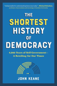 Title: The Shortest History of Democracy: 4,000 Years of Self-Government - A Retelling for Our Times, Author: John Keane