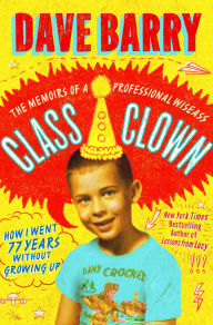 Title: Class Clown: The Memoirs of a Professional Wiseass: How I Went 77 Years Without Growing Up, Author: Dave Barry