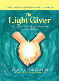 Title: The Light Giver: and Other Stories to Raise Emotionally Healthy Children, Author: Peggy  D. Sideratos