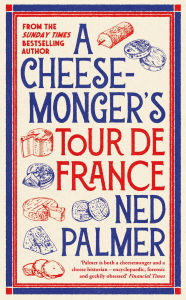 Title: A Cheesemonger's Tour de France, Author: Ned Palmer