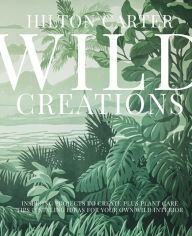Title: Wild Creations: Inspiring Projects to Create plus Plant Care Tips & Styling Ideas for Your Own Wild Interior, Author: Hilton Carter