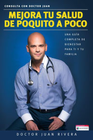 Title: Mejora tu salud de poquito a poco: Una guía completa de bienestar para ti y tu familia / Improve your Health: Little By Little, Author: Doctor Juan Rivera