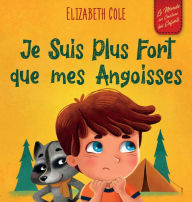 Title: Je Suis Plus Fort que mes Angoisses: un Album pour Enfants qui explique comment Surmonter les Inquiétudes, le Stress et la Peur, Author: Elizabeth Cole